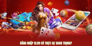 Đăng nhập KL99 có thực sự quan trọng?