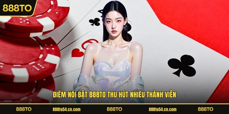 888TO - Nền Tảng Giải Trí Trực Tuyến Uy Tín Số 1 1 Điểm nổi bật 888TO thu hút nhiều thành viên