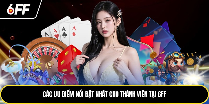 6FF - Các Thông Tin Quan Trọng Về Nhà Cái Năm 2026 2 Các ưu điểm nổi bật nhất cho thành viên tại 6FF