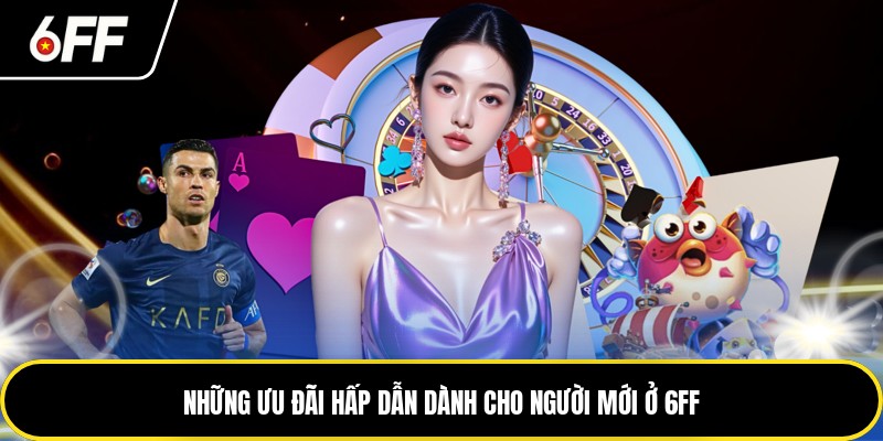 6FF - Các Thông Tin Quan Trọng Về Nhà Cái Năm 2026 3 Những ưu đãi hấp dẫn dành cho người mới ở 6FF